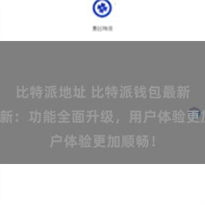 比特派地址 比特派钱包最新版本更新：功能全面升级，用户体验更加顺畅！