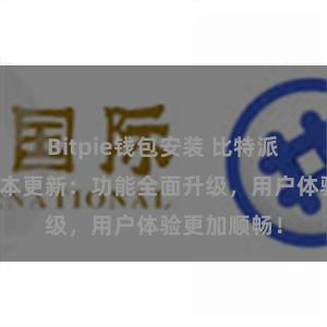 Bitpie钱包安装 比特派钱包最新版本更新：功能全面升级，用户体验更加顺畅！