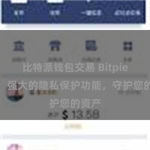 比特派钱包交易 Bitpie钱包：强大的隐私保护功能，守护您的资产