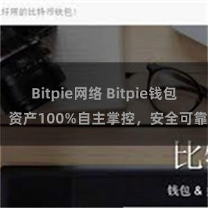 Bitpie网络 Bitpie钱包：资产100%自主掌控，安全可靠。