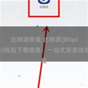 比特派恢复 比特派(Bitpie)钱包下载指南：一站式安装体验