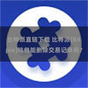 比特派直链下载 比特派(Bitpie)钱包能删除交易记录吗？