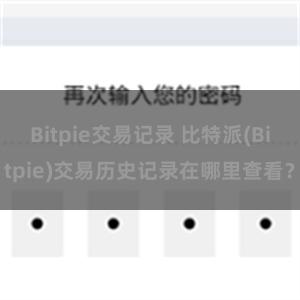 Bitpie交易记录 比特派(Bitpie)交易历史记录在哪里查看？