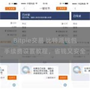 Bitpie交易 比特派钱包手续费设置教程，省钱又安全