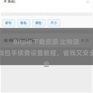 Bitpie下载资源 比特派钱包手续费设置教程，省钱又安全