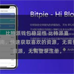 比特派钱包稳定性 比特派直链下载指南，快速获取喜欢的资源，无需登录注册。