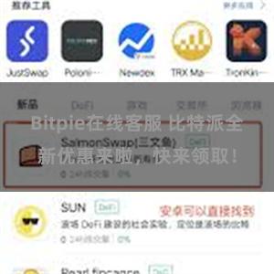 Bitpie在线客服 比特派全新优惠来啦，快来领取！