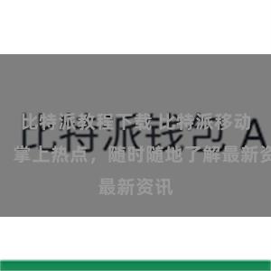 比特派教程下载 比特派移动版：掌上热点，随时随地了解最新资讯