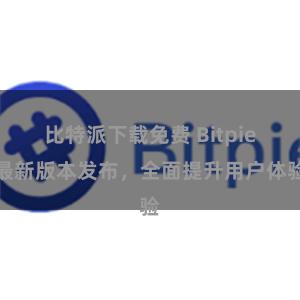 比特派下载免费 Bitpie最新版本发布，全面提升用户体验