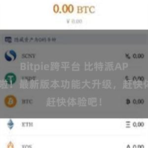 Bitpie跨平台 比特派APP更新啦！最新版本功能大升级，赶快体验吧！