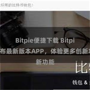 Bitpie便捷下载 Bitpie发布最新版本APP，体验更多创新功能