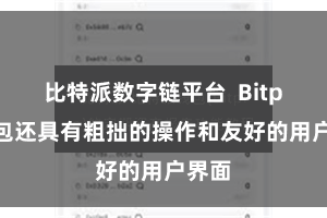 比特派数字链平台  Bitpie钱包还具有粗拙的操作和友好的用户界面