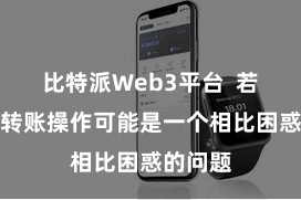 比特派Web3平台  若何进行转账操作可能是一个相比困惑的问题