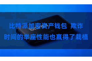 比特派加密资产钱包  欺诈时间的举座性能也赢得了栽植