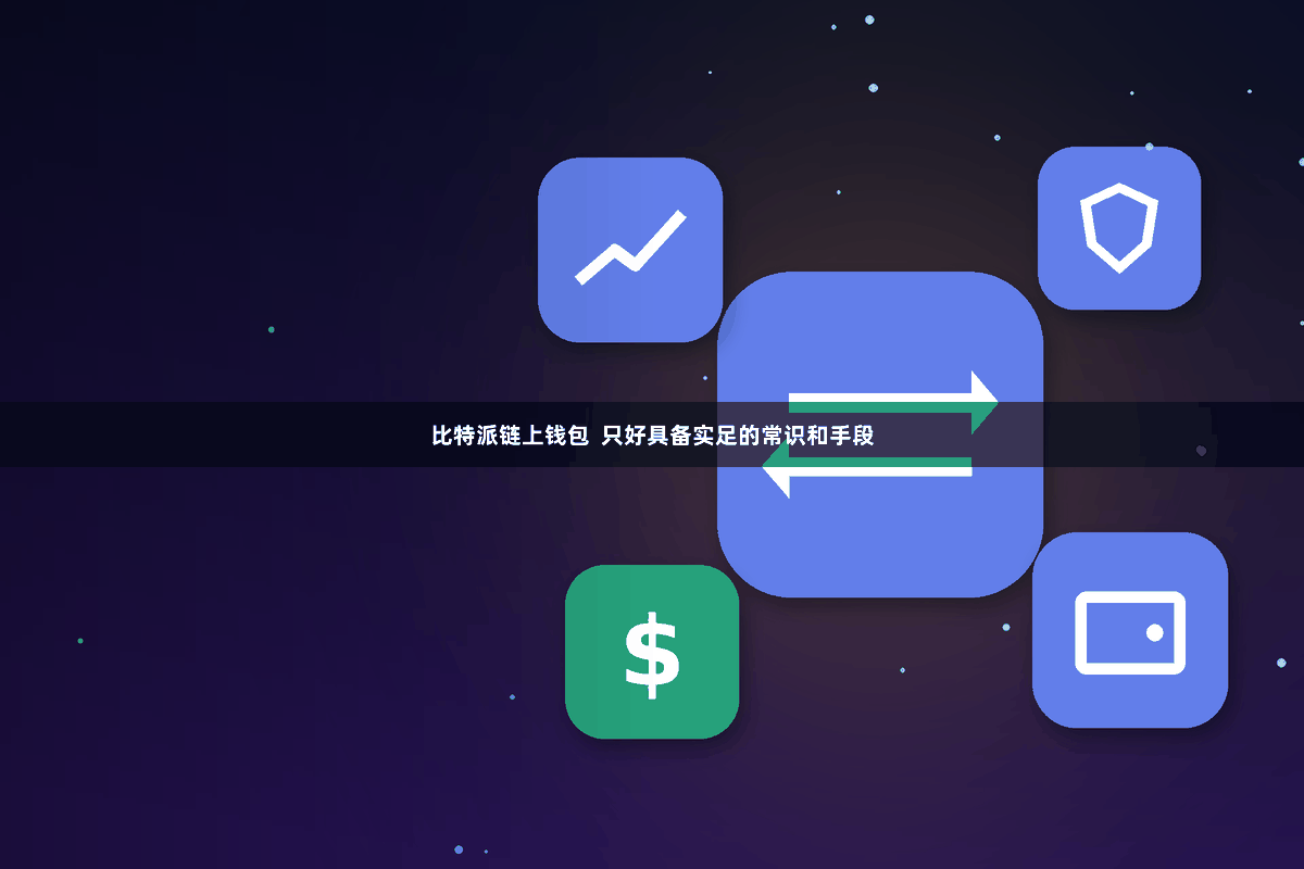 比特派链上钱包  只好具备实足的常识和手段