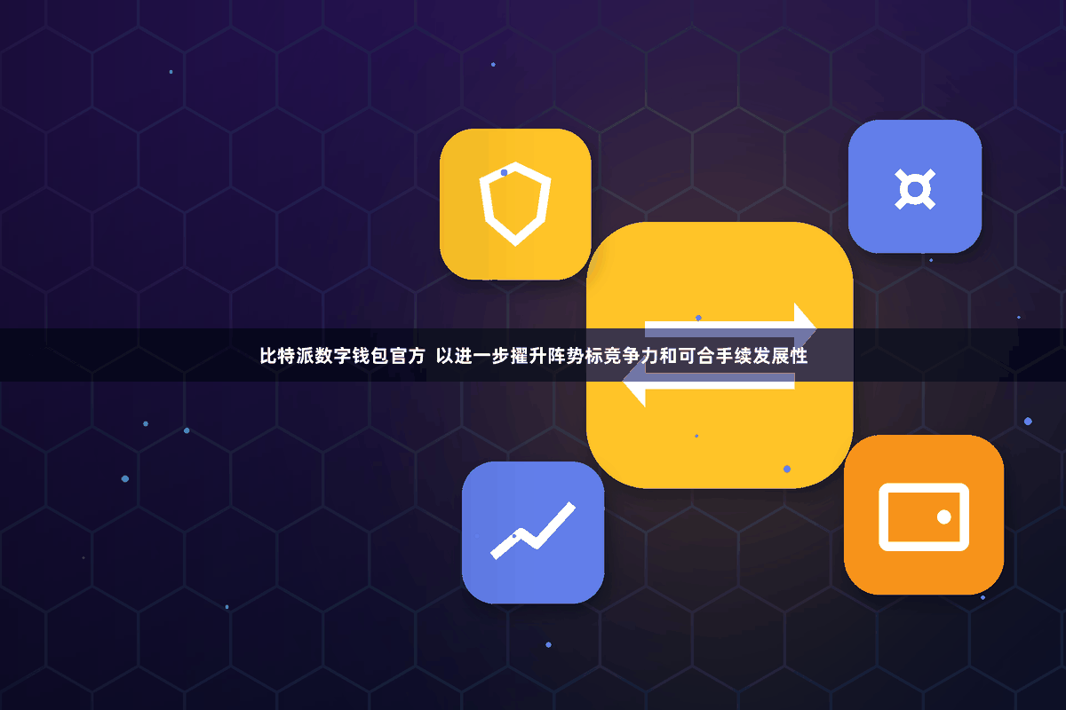比特派数字钱包官方  以进一步擢升阵势标竞争力和可合手续发展性